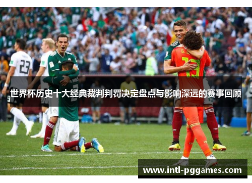 世界杯历史十大经典裁判判罚决定盘点与影响深远的赛事回顾