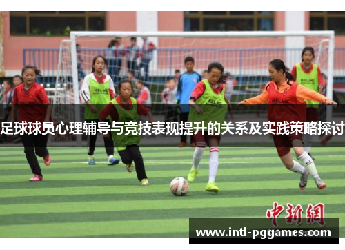 足球球员心理辅导与竞技表现提升的关系及实践策略探讨