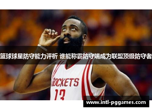篮球球星防守能力评析 谁能称霸防守端成为联盟顶级防守者