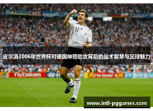 皮尔洛2006年世界杯对德国神奇助攻背后的战术智慧与足球魅力