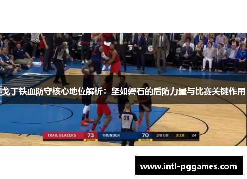 戈丁铁血防守核心地位解析：坚如磐石的后防力量与比赛关键作用