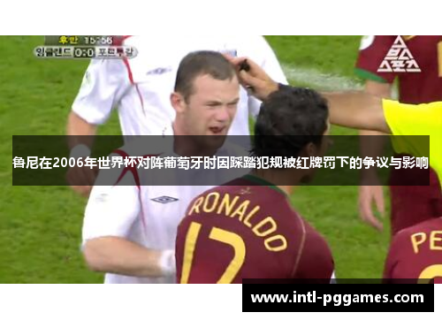 鲁尼在2006年世界杯对阵葡萄牙时因踩踏犯规被红牌罚下的争议与影响