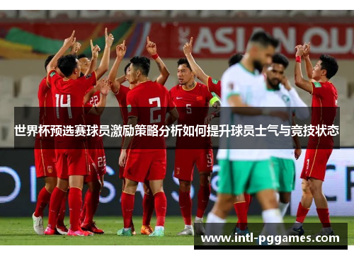 世界杯预选赛球员激励策略分析如何提升球员士气与竞技状态