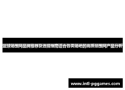 篮球场围网品牌推荐及选择指南适合各类场地的高质量围网产品分析