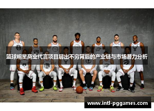 篮球明星商业代言项目层出不穷背后的产业链与市场潜力分析