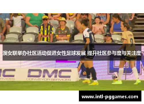 澳女联举办社区活动促进女性足球发展 提升社区参与度与关注度