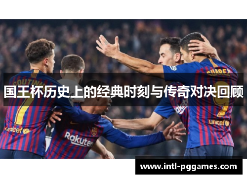 国王杯历史上的经典时刻与传奇对决回顾