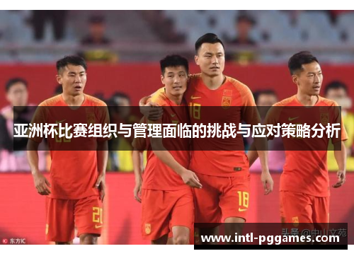 亚洲杯比赛组织与管理面临的挑战与应对策略分析