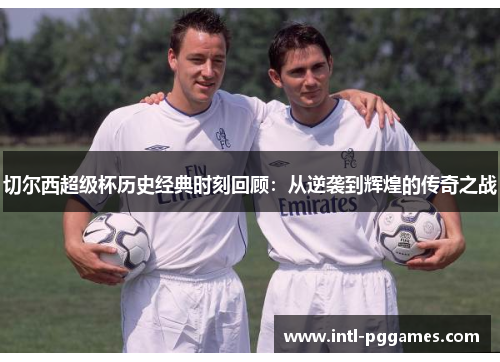 切尔西超级杯历史经典时刻回顾：从逆袭到辉煌的传奇之战