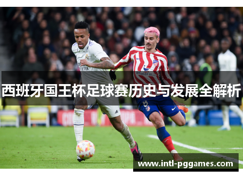 西班牙国王杯足球赛历史与发展全解析