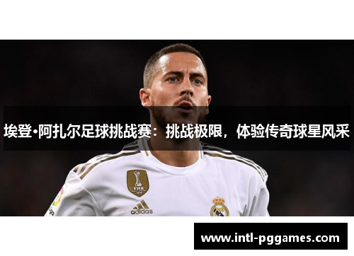 埃登·阿扎尔足球挑战赛：挑战极限，体验传奇球星风采