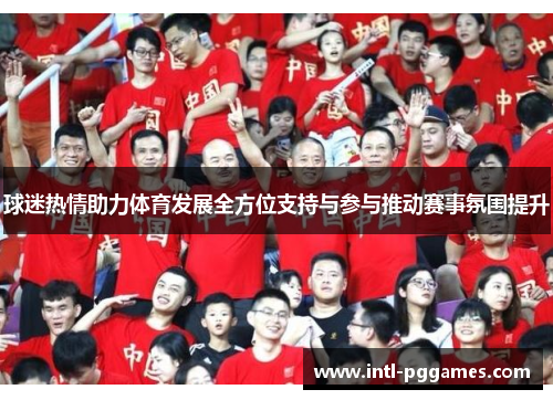 球迷热情助力体育发展全方位支持与参与推动赛事氛围提升
