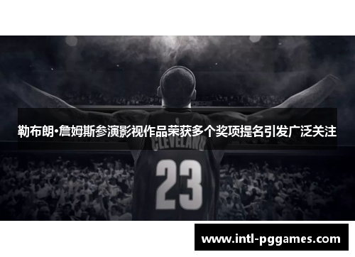 勒布朗·詹姆斯参演影视作品荣获多个奖项提名引发广泛关注
