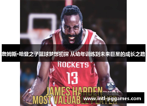 詹姆斯·哈登之子篮球梦想初探 从幼年训练到未来巨星的成长之路