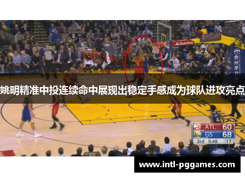 姚明精准中投连续命中展现出稳定手感成为球队进攻亮点