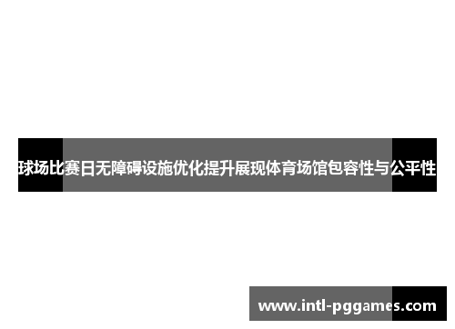 球场比赛日无障碍设施优化提升展现体育场馆包容性与公平性