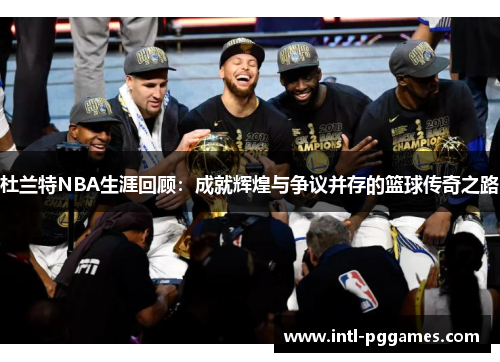杜兰特NBA生涯回顾：成就辉煌与争议并存的篮球传奇之路