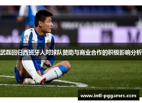 武磊回归西班牙人对球队赞助与商业合作的积极影响分析