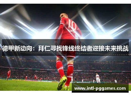 德甲新动向：拜仁寻找锋线终结者迎接未来挑战