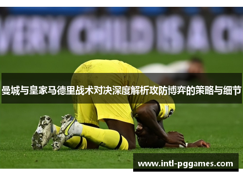 曼城与皇家马德里战术对决深度解析攻防博弈的策略与细节