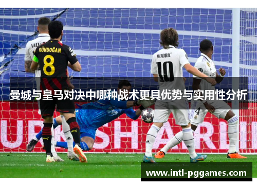 曼城与皇马对决中哪种战术更具优势与实用性分析