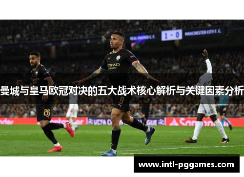 曼城与皇马欧冠对决的五大战术核心解析与关键因素分析