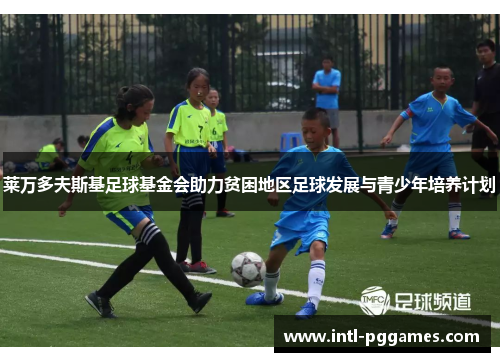 莱万多夫斯基足球基金会助力贫困地区足球发展与青少年培养计划