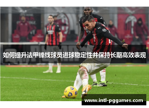 如何提升法甲锋线球员进球稳定性并保持长期高效表现