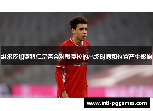 维尔茨加盟拜仁是否会对穆夏拉的出场时间和位置产生影响