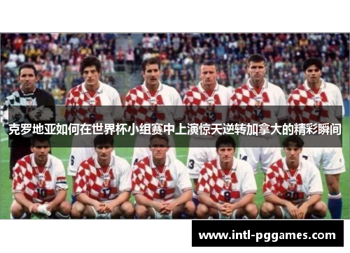 克罗地亚如何在世界杯小组赛中上演惊天逆转加拿大的精彩瞬间