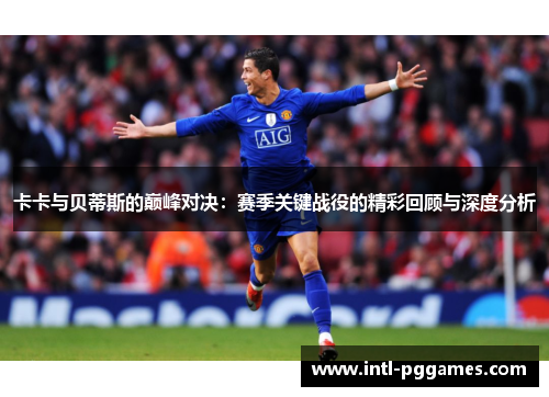 卡卡与贝蒂斯的巅峰对决：赛季关键战役的精彩回顾与深度分析