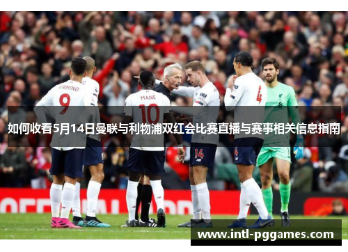 如何收看5月14日曼联与利物浦双红会比赛直播与赛事相关信息指南