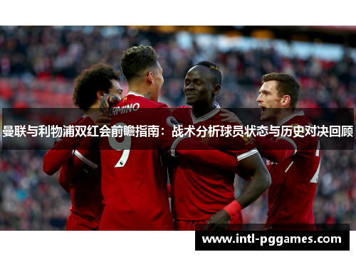 曼联与利物浦双红会前瞻指南：战术分析球员状态与历史对决回顾