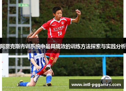 阿贾克斯青训系统中最具成效的训练方法探索与实践分析