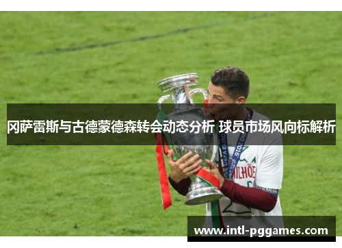 冈萨雷斯与古德蒙德森转会动态分析 球员市场风向标解析