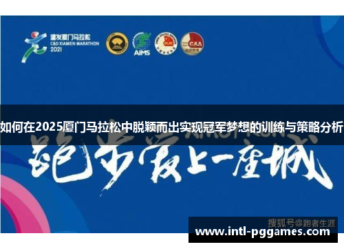 如何在2025厦门马拉松中脱颖而出实现冠军梦想的训练与策略分析
