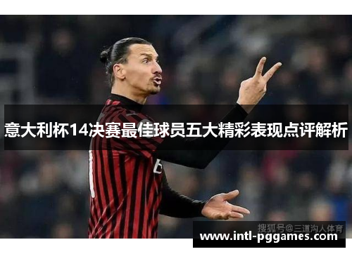 意大利杯14决赛最佳球员五大精彩表现点评解析