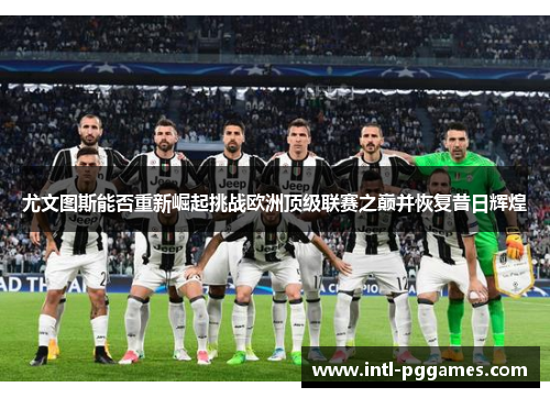 尤文图斯能否重新崛起挑战欧洲顶级联赛之巅并恢复昔日辉煌