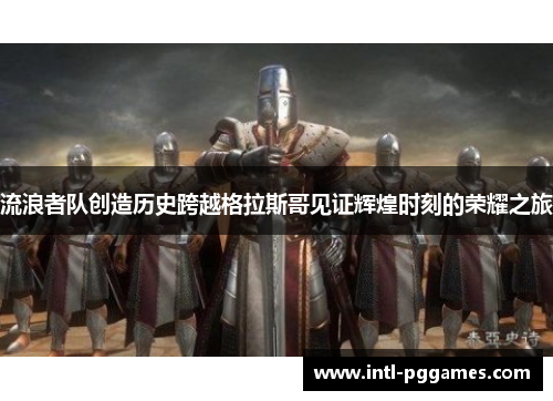 流浪者队创造历史跨越格拉斯哥见证辉煌时刻的荣耀之旅