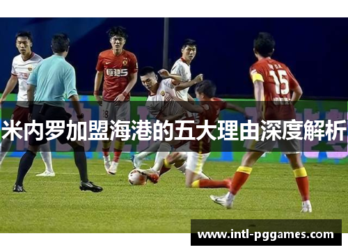 米内罗加盟海港的五大理由深度解析