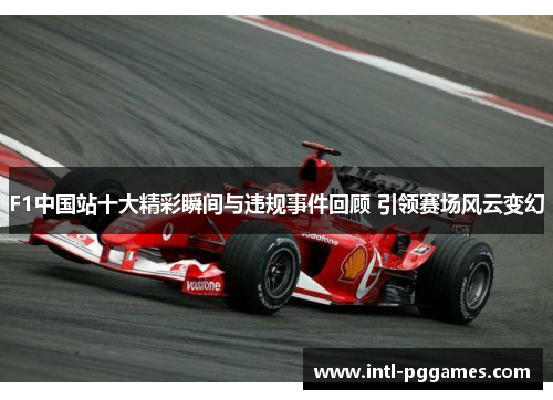 F1中国站十大精彩瞬间与违规事件回顾 引领赛场风云变幻