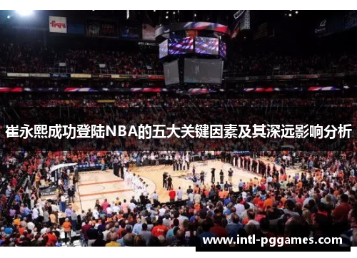 崔永熙成功登陆NBA的五大关键因素及其深远影响分析
