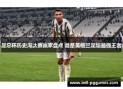 足总杯历史淘汰赛赢家盘点 谁是英格兰足坛最强王者