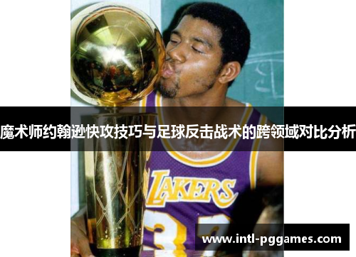 魔术师约翰逊快攻技巧与足球反击战术的跨领域对比分析