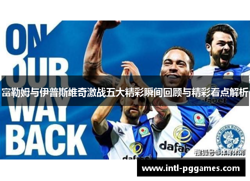 富勒姆与伊普斯维奇激战五大精彩瞬间回顾与精彩看点解析