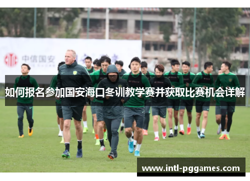 如何报名参加国安海口冬训教学赛并获取比赛机会详解