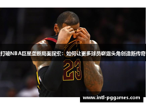 打破NBA巨星垄断局面探索：如何让更多球员崭露头角创造新传奇