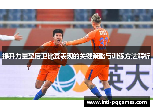 提升力量型后卫比赛表现的关键策略与训练方法解析