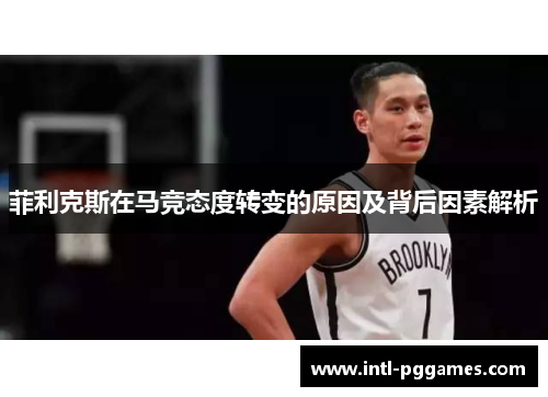 菲利克斯在马竞态度转变的原因及背后因素解析