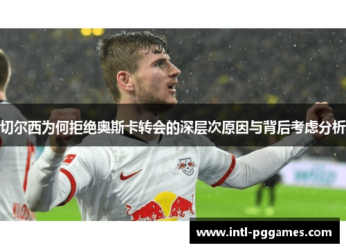 切尔西为何拒绝奥斯卡转会的深层次原因与背后考虑分析